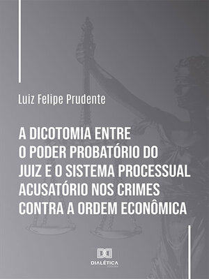 cover image of A dicotomia entre o poder probatório do juiz e o sistema processual acusatório nos crimes contra a ordem econômica
